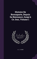 Histoire de Buonaparte, Depuis Sa Naissance Jusqu'a Ce Jour, Volume 1