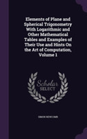 Elements of Plane and Spherical Trigonometry with Logarithmic and Other Mathematical Tables and Examples of Their Use and Hints on the Art of Computation, Volume 1