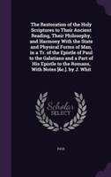 Restoration of the Holy Scriptures to Their Ancient Reading, Their Philosophy, and Harmony with the State and Physical Forms of Man, in a Tr. of the Epistle of Paul to the Galatians and a Part of His Epistle to the Romans, with Notes [&C.]. by J. Whit