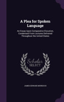 Plea for Spoken Language An Essay Upon Comparative Elocution, Condensed from Lectures Delivered Throughout the United States