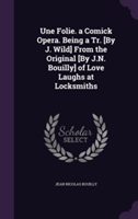 Une Folie. a Comick Opera. Being a Tr. [By J. Wild] from the Original [By J.N. Bouilly] of Love Laughs at Locksmiths