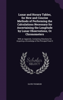 Lunar and Horary Tables, for New and Concise Methods of Performing the Calculations Necessary for Ascertaining the Longitude by Lunar Observations, or Chronometers