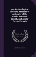 Archaeological Index to Remains of Antiquity of the Celtic, Romano-British, and Anglo-Saxon Periods