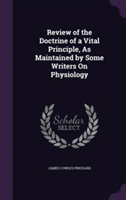 Review of the Doctrine of a Vital Principle, as Maintained by Some Writers on Physiology