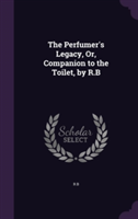 Perfumer's Legacy, Or, Companion to the Toilet, by R.B