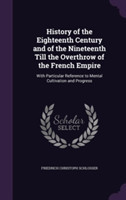 History of the Eighteenth Century and of the Nineteenth Till the Overthrow of the French Empire