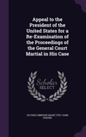 Appeal to the President of the United States for a Re-Examination of the Proceedings of the General Court Martial in His Case