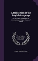 Hand-Book of the English Language For the Use of Students of the Universities and Higher Classes of Schools