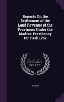 Reports on the Settlement of the Land Revenue of the Provinces Under the Madras Presidency for Fasli 1267