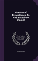 Orations of Demosthenes, Tr. with Notes by O. Flintoff