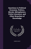 Questions in Political Economy, Politics, Morals, Metaphysics, Polite Literature, and Other Branches of Knowledge
