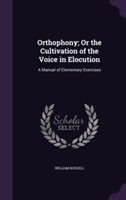 Orthophony; Or the Cultivation of the Voice in Elocution A Manual of Elementary Exercises