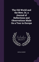 Old World and the New, Or, a Journal of Reflections and Observations Made on a Tour in Europe