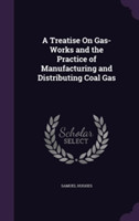 Treatise on Gas-Works and the Practice of Manufacturing and Distributing Coal Gas