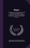 Nippur Or, Explorations and Adventures on the Euphrates; The Narrative of the University of Pennsylvania Expedition to Babylonia in the Years 1888-1890, Volume 2