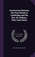 Controversy Between the First Parish in Cambridge and the REV. Dr. Holmes, Their Late Pastor