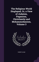 Religious World Displayed, Or, a View of Judaism, Paganism, Christianity and Mohammedanism, Volume 3