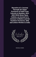 Narrative of a Journey Through the Upper Provinces of India from Calcutta to Bombay, 1824-1825 (with Notes Upon Ceylon), an Account of a Journey to Madras and the Southern Provinces, 1826, and Letters Written in India