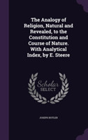 Analogy of Religion, Natural and Revealed, to the Constitution and Course of Nature. with Analytical Index, by E. Steere