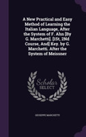New Practical and Easy Method of Learning the Italian Language, After the System of F. Ahn [By G. Marchetti]. [1st, 2nd Course, And] Key. by G. Marchetti. After the System of Meissner