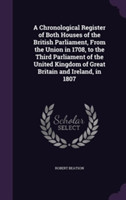 Chronological Register of Both Houses of the British Parliament, from the Union in 1708, to the Third Parliament of the United Kingdom of Great Britain and Ireland, in 1807