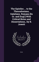 Epistles ... to the Thessalonians, Galatians, Romans [In Gr. and Engl.] with Critical Notes and Dissertations., by B. Jowett