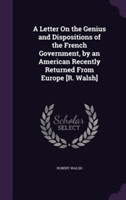 Letter on the Genius and Dispositions of the French Government, by an American Recently Returned from Europe [R. Walsh]