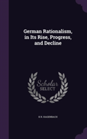 German Rationalism, in Its Rise, Progress, and Decline