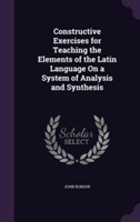 Constructive Exercises for Teaching the Elements of the Latin Language on a System of Analysis and Synthesis