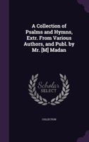 Collection of Psalms and Hymns, Extr. from Various Authors, and Publ. by Mr. [M] Madan