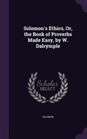 Solomon's Ethics, Or, the Book of Proverbs Made Easy, by W. Dalrymple