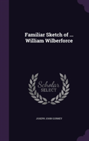 Familiar Sketch of ... William Wilberforce