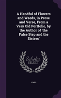 Handful of Flowers and Weeds, in Prose and Verse, from a Very Old Portfolio, by the Author of 'The False Step and the Sisters'