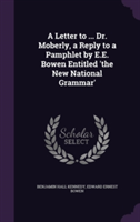 Letter to ... Dr. Moberly, a Reply to a Pamphlet by E.E. Bowen Entitled 'The New National Grammar'