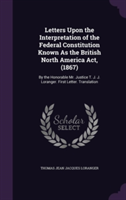 Letters Upon the Interpretation of the Federal Constitution Known as the British North America ACT, (1867)