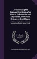 ...Concerning the German Relatives After Neuter Substantivized Adjectives, Pronouns, or Antecedent Clause And Concerning the German Indefinite Relatives in Eighteeth Century Prose