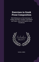 Exercises in Greek Prose Composition With References to the Grammars of Hadley and Allen, Goodwin, and Kuhner and Taylor: And a Full English-Greek Vocabulary