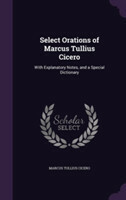 Select Orations of Marcus Tullius Cicero With Explanatory Notes, and a Special Dictionary