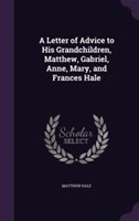 Letter of Advice to His Grandchildren, Matthew, Gabriel, Anne, Mary, and Frances Hale