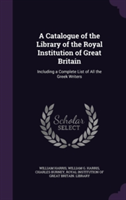 Catalogue of the Library of the Royal Institution of Great Britain Including a Complete List of All the Greek Writers