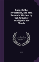 Lucy, or the Housemaid, and Mrs. Browne's Kitchen, by the Author of 'Sunlight in the Clouds'
