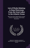 List of Works Relating to Deep Waterways from the Great Lakes to the Atlantic Ocean With Some Other Related Works. Books, Articles in Periodicals, United States Documents