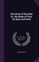 Story of the Iliad; Or, the Siege of Troy, for Boys and Girls