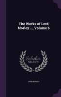 Works of Lord Morley ..., Volume 6