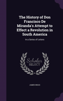 History of Don Francisco de Miranda's Attempt to Effect a Revolution in South America