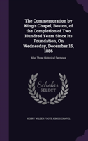 Commemoration by King's Chapel, Boston, of the Completion of Two Hundred Years Since Its Foundation, on Wednesday, December 15, 1886