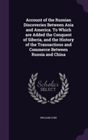 Account of the Russian Discoveries Between Asia and America. to Which Are Added the Conquest of Siberia, and the History of the Transactions and Commerce Between Russia and China