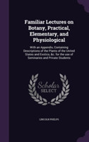 Familiar Lectures on Botany, Practical, Elementary, and Physiological