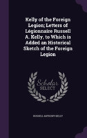 Kelly of the Foreign Legion; Letters of Legionnaire Russell A. Kelly, to Which Is Added an Historical Sketch of the Foreign Legion