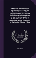 Puritan Commonwealth. an Historical Review of the Puritan Government in Massachusetts in Its Civil and Ecclesiastical Relations from Its Rise to the Abrogation of the First Charter. Together with Some General Reflections on the English Colonial Policy